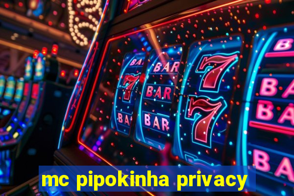 mc pipokinha privacy